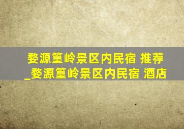 婺源篁岭景区内民宿 推荐_婺源篁岭景区内民宿 酒店